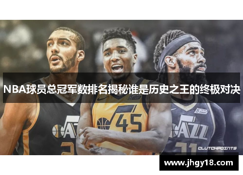 NBA球员总冠军数排名揭秘谁是历史之王的终极对决