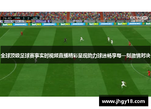 全球顶级足球赛事实时视频直播精彩呈现助力球迷畅享每一刻激情对决